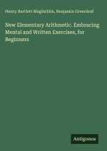 New Elementary Arithmetic. Embracing Mental and Written Exercises, for Beginners
