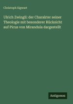 Ulrich Zwingli: der Charakter seiner Theologie mit besonderer Rücksicht auf Picus von Mirandula dargestellt