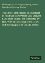 The School of the Heart: or, The Heart of Itself Gone Away from God, Brought Back Again to Him; and Instructed by Him. With The Learning of the Heart;