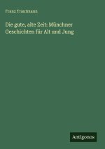 Die gute, alte Zeit: Münchner Geschichten für Alt und Jung