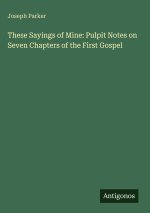 These Sayings of Mine: Pulpit Notes on Seven Chapters of the First Gospel