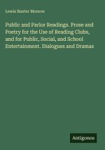 Public and Parlor Readings. Prose and Poetry for the Use of Reading Clubs, and for Public, Social, and School Entertainment. Dialogues and Dramas