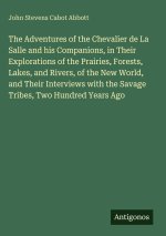The Adventures of the Chevalier de La Salle and his Companions, in Their Explorations of the Prairies, Forests, Lakes, and Rivers, of the New World, a