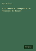 Franz von Baader, als Begründer der Philosophie der Zukunft