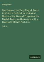 Specimens of the Early English Poets; to Which is Prefixed, an Historical Sketch of the Rise and Progress of the English Poetry and Language, with a B