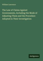 The Law of Claims Against Governments, Including the Mode of Adjusting Them and the Procedure Adopted in Their Investigation