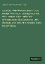 A Record of the Descendants of Capt. George Denison, of Stonington, Conn. With Notices of his Father and Brothers, and Some Account of Other Denisons