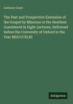The Past and Prospective Extension of the Gospel by Missions to the Heathen: Considered in Eight Lectures, Delivered before the University of Oxford i