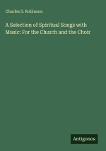 A Selection of Spiritual Songs with Music: For the Church and the Choir