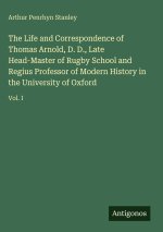 The Life and Correspondence of Thomas Arnold, D. D., Late Head-Master of Rugby School and Regius Professor of Modern History in the University of Oxfo