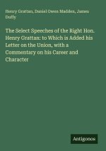 The Select Speeches of the Right Hon. Henry Grattan: to Which is Added his Letter on the Union, with a Commentary on his Career and Character