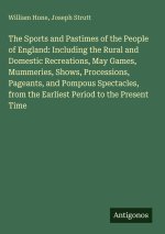The Sports and Pastimes of the People of England: Including the Rural and Domestic Recreations, May Games, Mummeries, Shows, Processions, Pageants, an