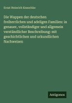 Die Wappen der deutschen freiherrlichen und adeligen Familien: in genauer, vollständiger und allgemein verständlicher Beschreibung: mit geschichtliche