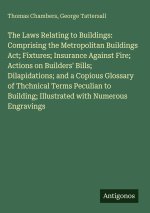 The Laws Relating to Buildings: Comprising the Metropolitan Buildings Act; Fixtures; Insurance Against Fire; Actions on Builders' Bills; Dilapidations