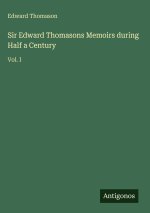 Sir Edward Thomasons Memoirs during Half a Century