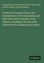 The Book of Common Prayer, and Administration of the Sacraments, and Other Rites and Ceremonies of the Church, According to the Use of the United Chur