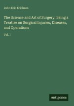 The Science and Art of Surgery. Being a Treatise on Surgical Injuries, Diseases, and Operations