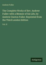 The Complete Works of Rev. Andrew Fuller: with a Memoir of his Life, by Andrew Gunton Fuller: Reprinted from the Third London Edition