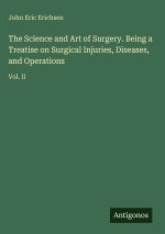 The Science and Art of Surgery. Being a Treatise on Surgical Injuries, Diseases, and Operations