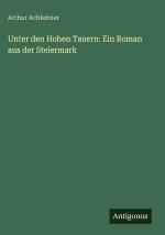 Unter den Hohen Tauern: Ein Roman aus der Steiermark