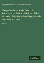 Sixty-nine Years at the Court of Prussia, from the Recollections of the Mistress of the Household Sophie Marie Countess von Voss