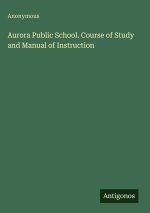 Aurora Public School. Course of Study and Manual of Instruction