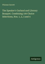 The Speaker's Garland and Literary Bouquet. Combining 100 Choice Selections, Nos. 1, 2, 3 and 4