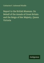 Report to the British Museum. On Behalf of the Annals of Great Britain and the Reign of Her Majesty, Queen Victoria