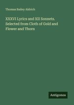 XXXVI Lyrics and XII Sonnets. Selected from Cloth of Gold and Flower and Thorn