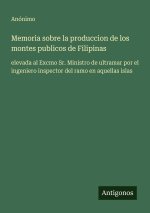 Memoria sobre la produccion de los montes publicos de Filipinas