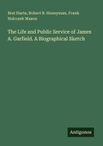 The Life and Public Service of James A. Garfield. A Biographical Sketch