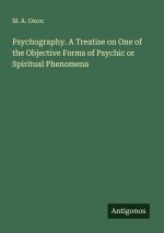 Psychography. A Treatise on One of the Objective Forms of Psychic or Spiritual Phenomena