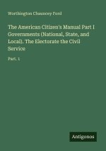 The American Citizen's Manual Part I Governments (National, State, and Local). The Electorate the Civil Service