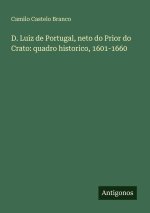 D. Luiz de Portugal, neto do Prior do Crato: quadro historico, 1601-1660