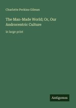 The Man-Made World; Or, Our Androcentric Culture