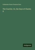 The Courtier. Or, the Days of Charles II