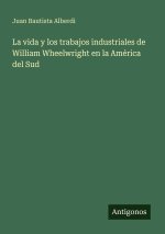 La vida y los trabajos industriales de William Wheelwright en la América del Sud