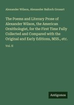The Poems and Literary Prose of Alexander Wilson, the American Ornithologist, for the First Time Fully Collected and Compared with the Original and Ea