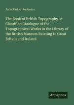 The Book of British Topography. A Classified Catalogue of the Topographical Works in the Library of the British Museum Relating to Great Britain and I