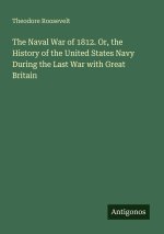 The Naval War of 1812. Or, the History of the United States Navy During the Last War with Great Britain