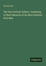 The Eton Portrait Gallery. Consisting of Short Memoirs of the More Eminent Eton Men