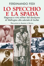 specchio e la spada. Eleganza e virtù militari dal dandysmo di Wellington alla sobrietà di Guillet