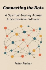 Connecting the Dots -  A Spiritual Journey Across Life's Invisible Patterns