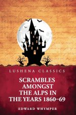 Scrambles Amongst the Alps in the Years 1860-69