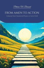 FROM AMEN TO ACTION, A Journey from Unanswered Prayers to Active Faith