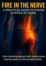 Fire in the Nerve: A Practical Guide to Easing Sciatica at Home