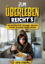 Zum Überleben reicht's - Das Kochbuch für Teenager, die beim Kochen an Instant-Nudeln denken - 100 Rezepte für Küchen-Legenden