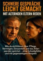 Schwere Gespräche leicht gemacht: Mit alternden Eltern reden