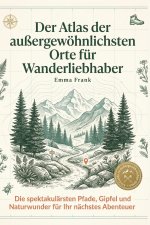 Der Atlas der außergewöhnlichsten Orte für Wanderliebhaber