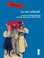LE RIRE COLONIAL. LA PRESSE SATIRIQUE ILLUSTREE FACE A LA COLONISATION (1830-1990)